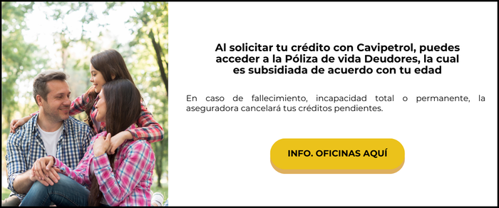 Al solicitar tu crédito con Cavipetrol puedes acceder a la Póliza de vida Deudores, la cual es subsidiada de acuerdo con tu edad